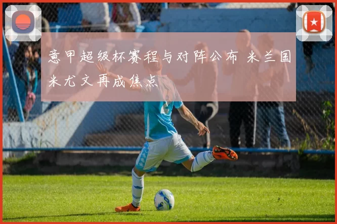 意甲超级杯赛程与对阵公布 米兰国米尤文再成焦点