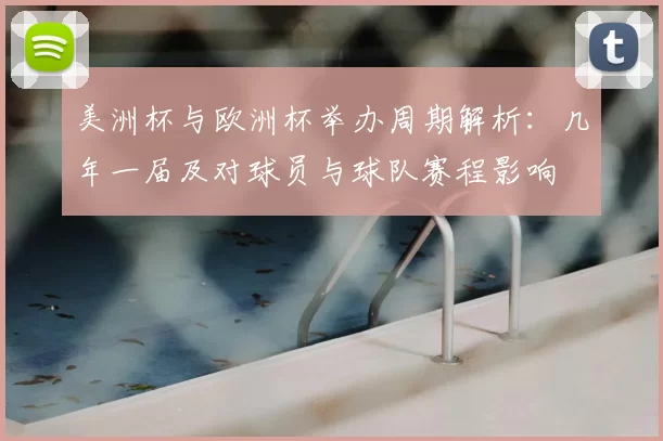 美洲杯与欧洲杯举办周期解析：几年一届及对球员与球队赛程影响
