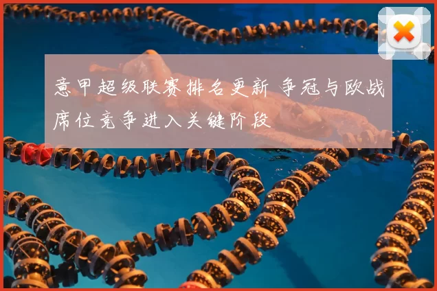 意甲超级联赛排名更新 争冠与欧战席位竞争进入关键阶段