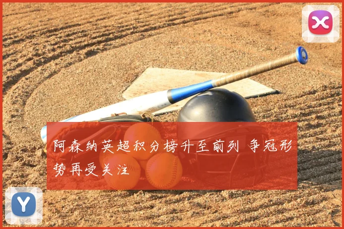 阿森纳英超积分榜升至前列 争冠形势再受关注