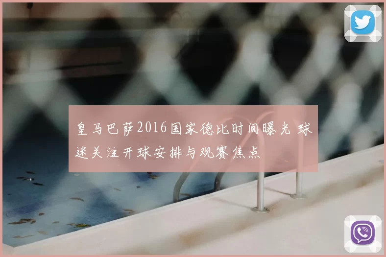 皇马巴萨2016国家德比时间曝光 球迷关注开球安排与观赛焦点