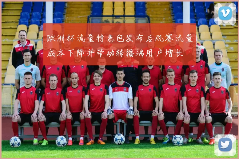 欧洲杯流量特惠包发布后观赛流量成本下降并带动转播端用户增长