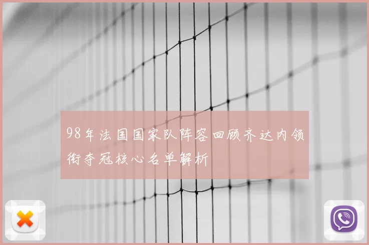 98年法国国家队阵容回顾齐达内领衔夺冠核心名单解析