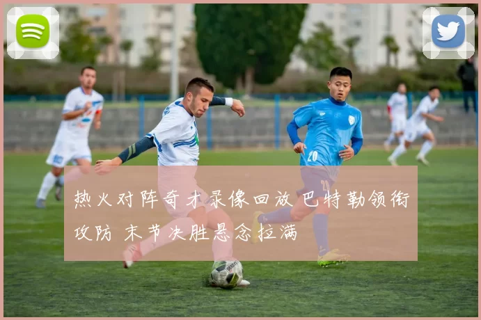 热火对阵奇才录像回放 巴特勒领衔攻防 末节决胜悬念拉满