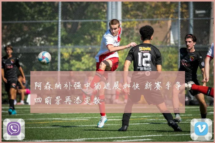 阿森纳补强中场进展加快 新赛季争四前景再添变数