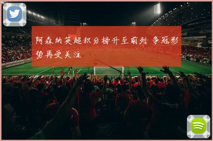 阿森纳英超积分榜升至前列 争冠形势再受关注