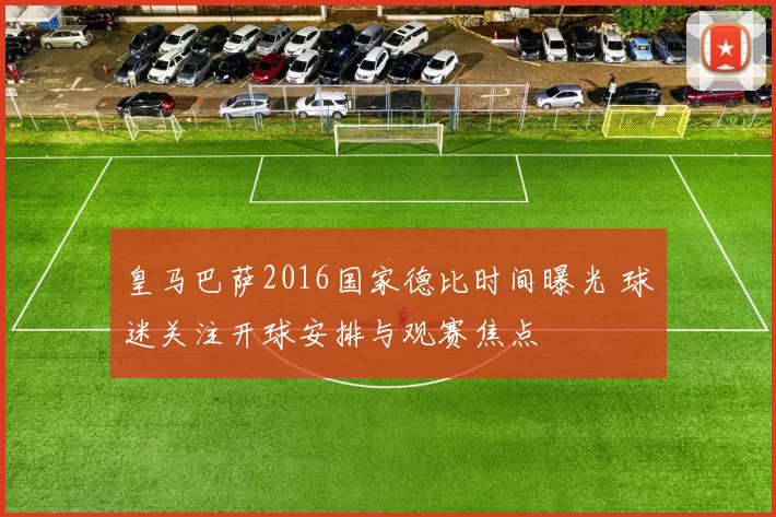 皇马巴萨2016国家德比时间曝光 球迷关注开球安排与观赛焦点