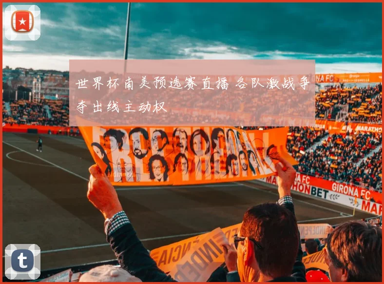 世界杯南美预选赛直播 各队激战争夺出线主动权