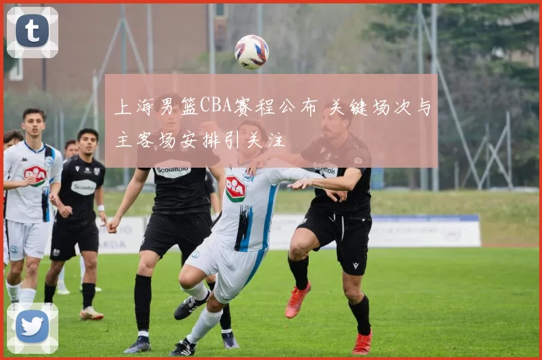 上海男篮CBA赛程公布 关键场次与主客场安排引关注