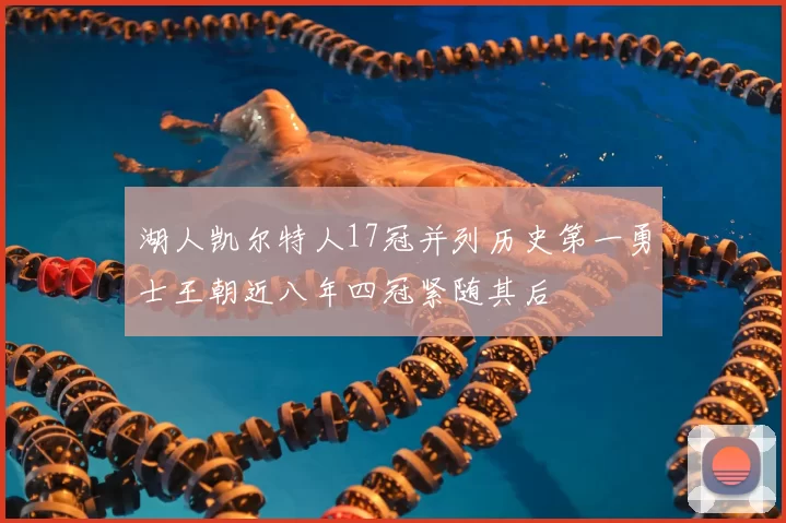 湖人凯尔特人17冠并列历史第一勇士王朝近八年四冠紧随其后