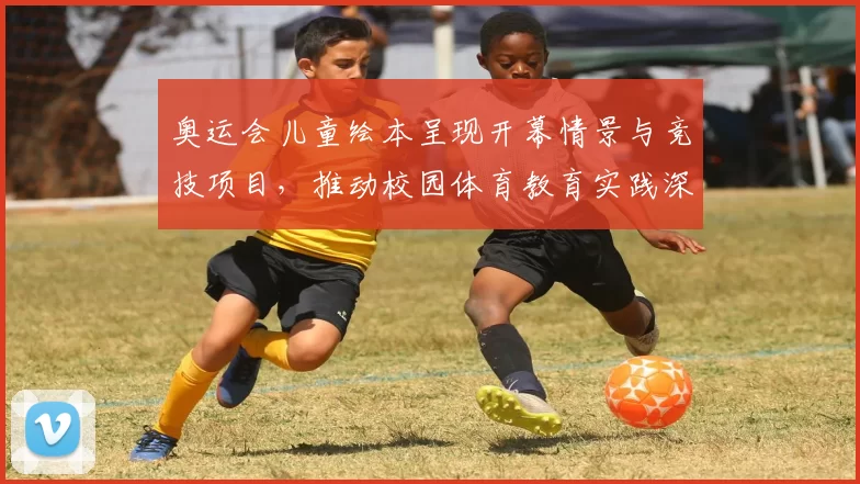 奥运会儿童绘本呈现开幕情景与竞技项目，推动校园体育教育实践深化