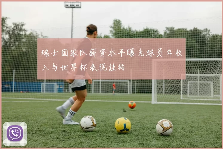 瑞士国家队薪资水平曝光球员年收入与世界杯表现挂钩