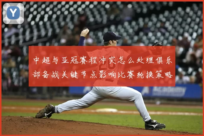 中超与亚冠赛程冲突怎么处理俱乐部备战关键节点影响比赛轮换策略