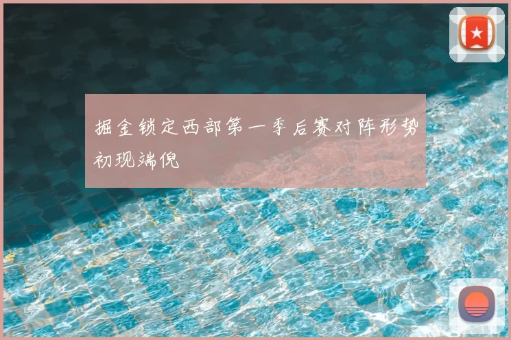 掘金锁定西部第一季后赛对阵形势初现端倪