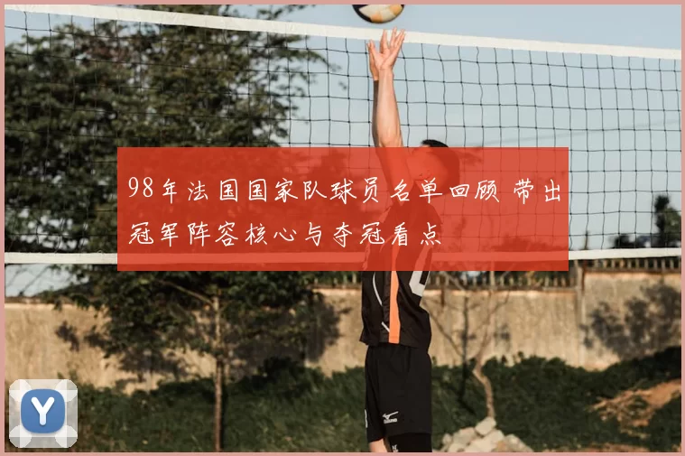 98年法国国家队球员名单回顾 带出冠军阵容核心与夺冠看点
