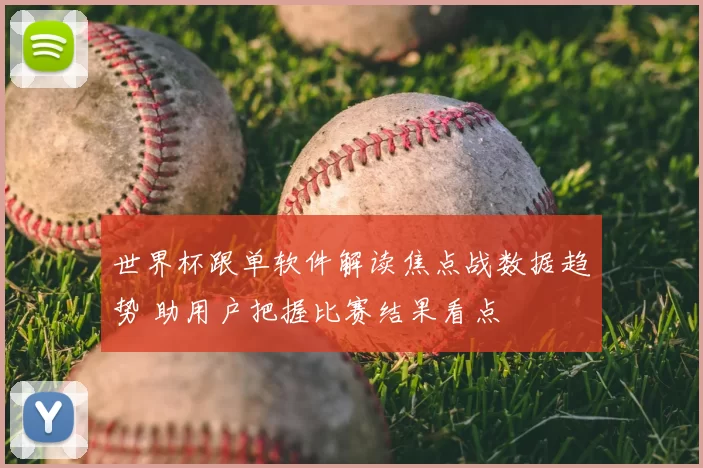 世界杯跟单软件解读焦点战数据趋势 助用户把握比赛结果看点