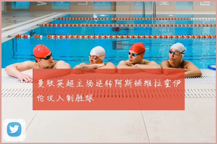 曼联英超主场逆转阿斯顿维拉霍伊伦攻入制胜球