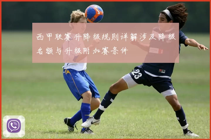 西甲联赛升降级规则详解涉及降级名额与升级附加赛条件