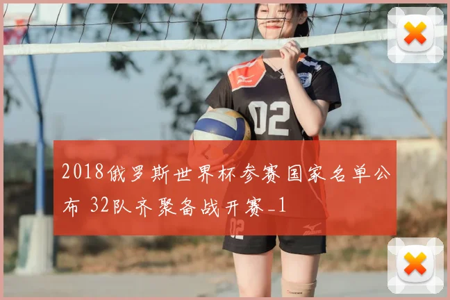 2018俄罗斯世界杯参赛国家名单公布 32队齐聚备战开赛_1