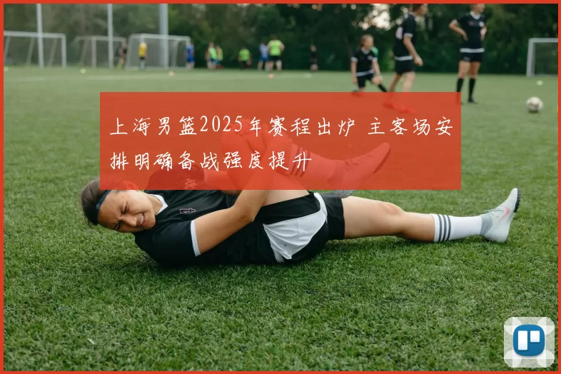 上海男篮2025年赛程出炉 主客场安排明确备战强度提升