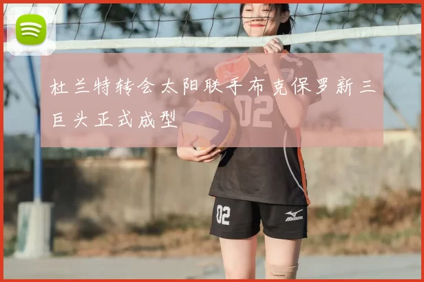 杜兰特转会太阳联手布克保罗新三巨头正式成型