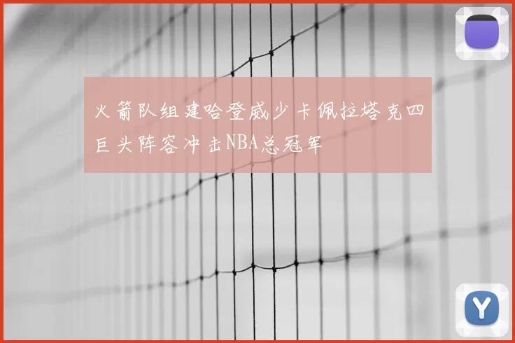 火箭队组建哈登威少卡佩拉塔克四巨头阵容冲击NBA总冠军
