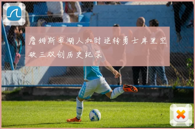 詹姆斯率湖人加时逆转勇士库里空砍三双创历史纪录