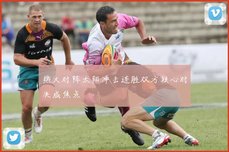 热火对阵太阳冲击连胜双方核心对决成焦点