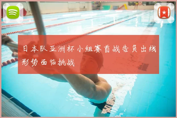 日本队亚洲杯小组赛首战告负出线形势面临挑战
