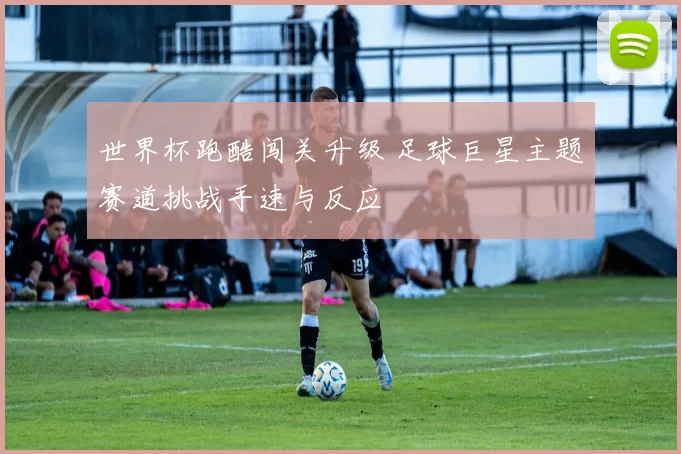 世界杯跑酷闯关升级 足球巨星主题赛道挑战手速与反应