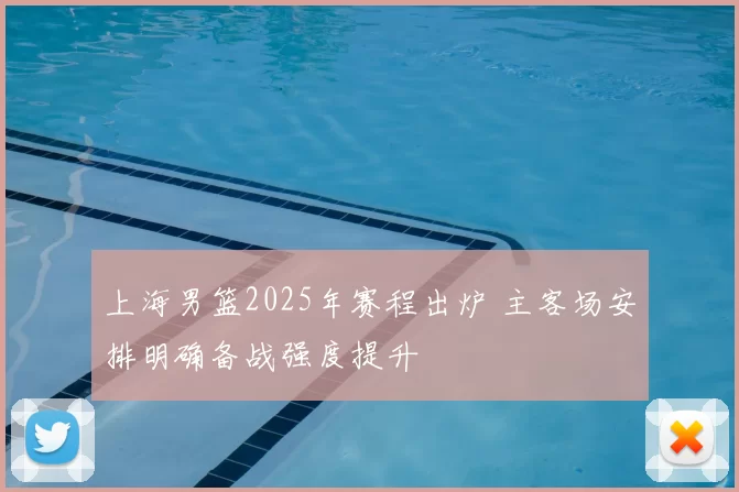 上海男篮2025年赛程出炉 主客场安排明确备战强度提升