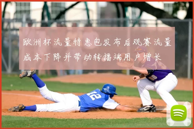 欧洲杯流量特惠包发布后观赛流量成本下降并带动转播端用户增长